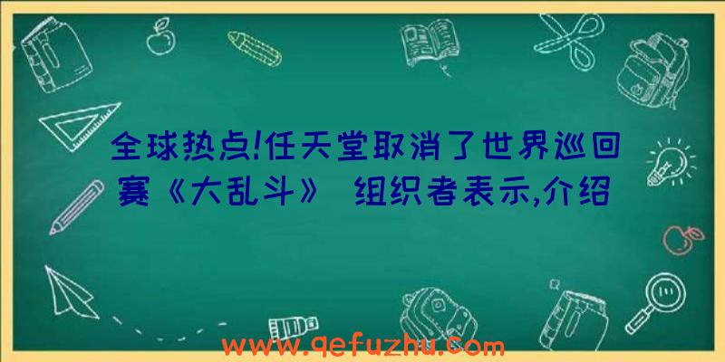 全球热点!任天堂取消了世界巡回赛《大乱斗》